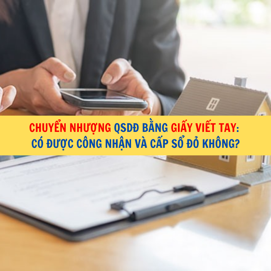 Chuyển nhượng quyền sử dụng đất bằng giấy viết tay: Có được công nhận và cấp sổ đỏ không?