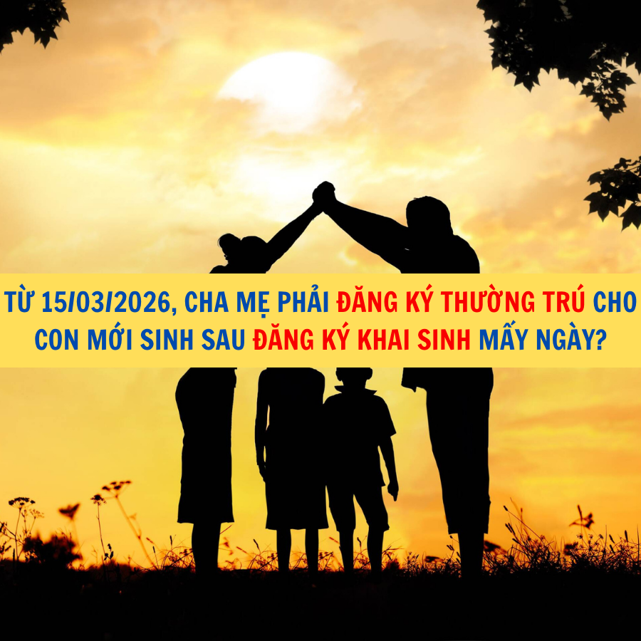 Từ 15/03/2026, cha mẹ phải đăng ký thường trú cho con mới sinh sau đăng ký khai sinh mấy ngày?