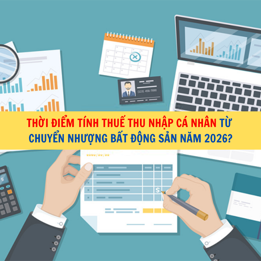 Thời điểm t&iacute;nh thuế thu nhập c&aacute; nh&acirc;n từ chuyển nhượng bất động sản năm 2026?