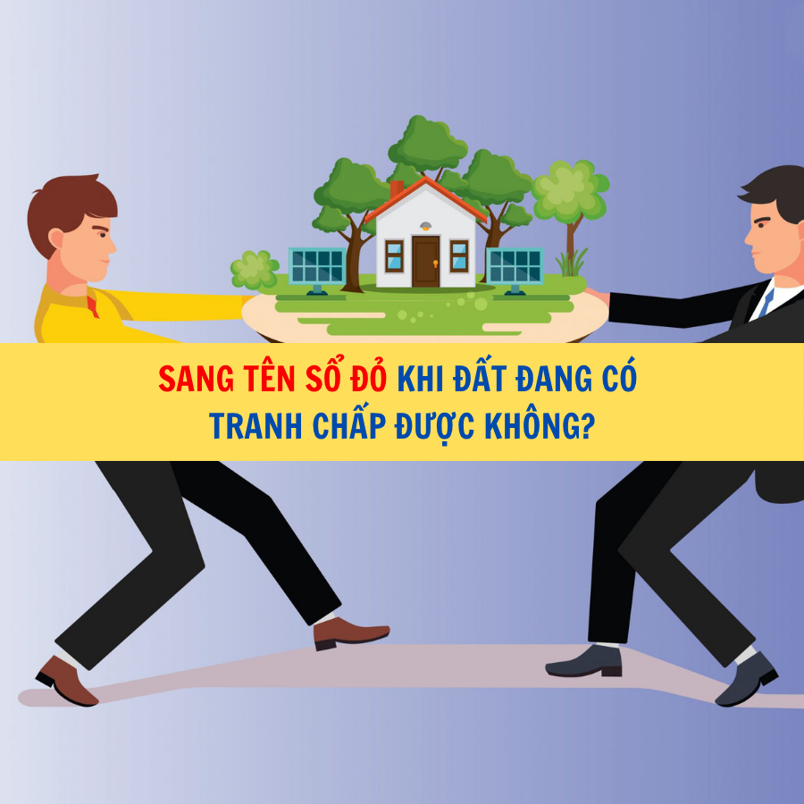 Sang t&ecirc;n sổ đỏ khi đất đang c&oacute; tranh chấp được kh&ocirc;ng?