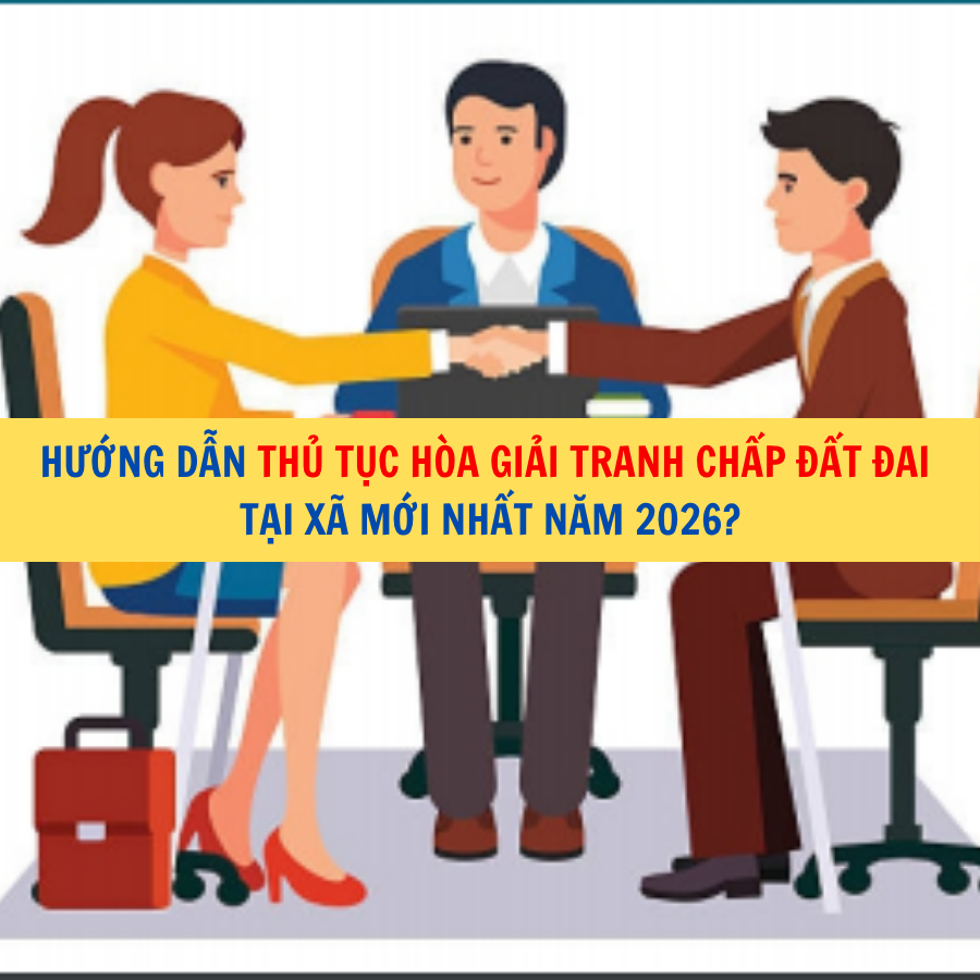 Hướng dẫn thủ tục h&ograve;a giải tranh chấp đất đai tại x&atilde; mới nhất năm 2026?