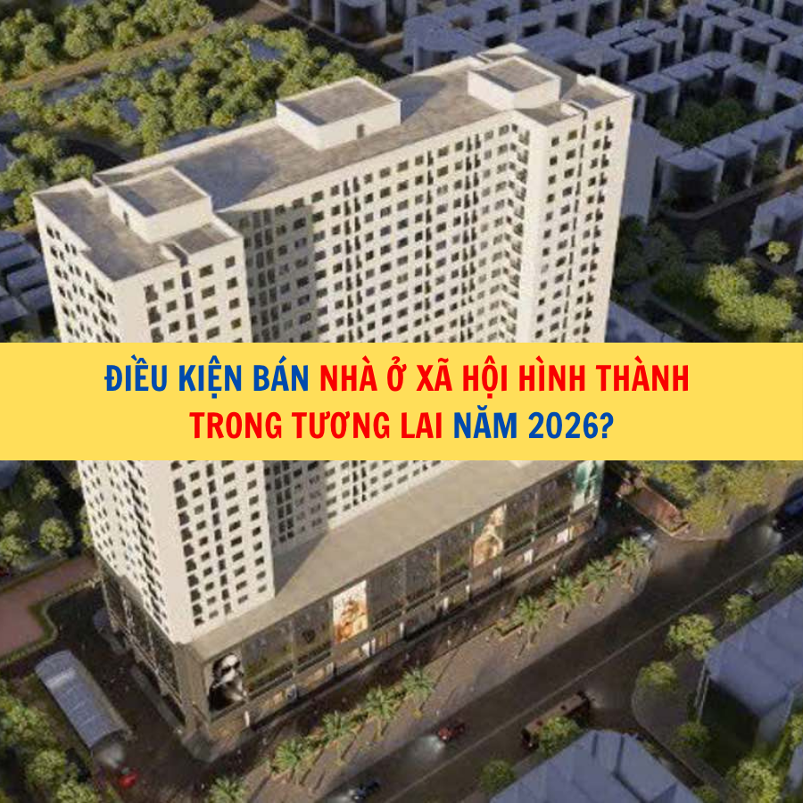 Điều kiện b&aacute;n nh&agrave; ở x&atilde; hội h&igrave;nh th&agrave;nh trong tương lai năm 2026?
