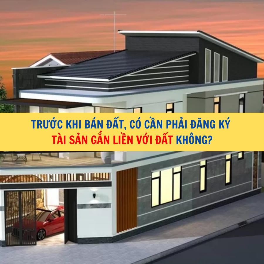 Trước khi b&aacute;n đất, c&oacute; cần phải đăng k&yacute; t&agrave;i sản gắn liền với đất kh&ocirc;ng?