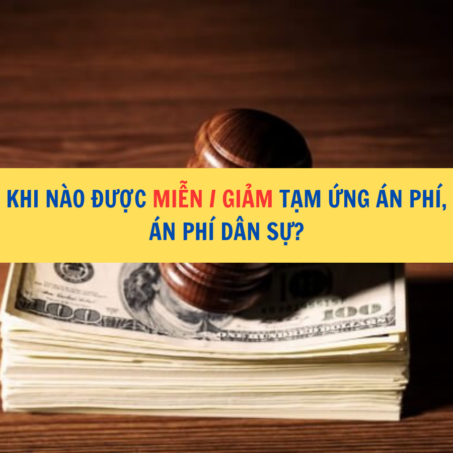 Khi nào thì được miễn/giảm tạm ứng án phí, án phí dân sự?