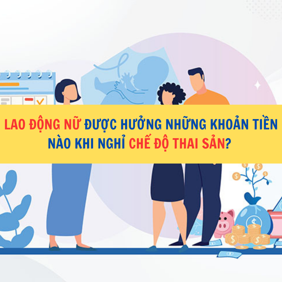 Lao động nữ được hưởng những khoản tiền nào khi nghỉ chế độ thai sản?