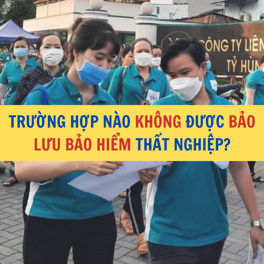 TRƯỜNG HỢP NÀO KHÔNG ĐƯỢC BẢO LƯU BẢO HIỂM THẤT NGHIỆP?