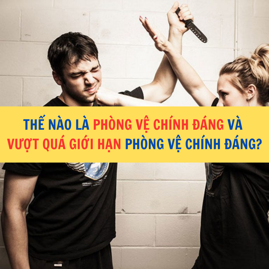 hế nào là phòng vệ chính đáng và vượt quá giới hạn phòng vệ chính đáng?