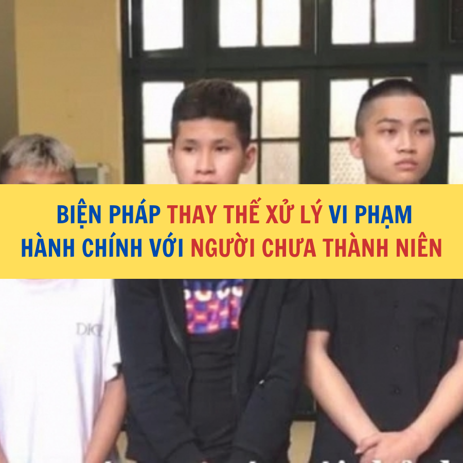  BIỆN PH&Aacute;P THAY THẾ XỬ L&Yacute; VI PHẠM H&Agrave;NH CH&Iacute;NH VỚI NGƯỜI CHƯA TH&Agrave;NH NI&Ecirc;N