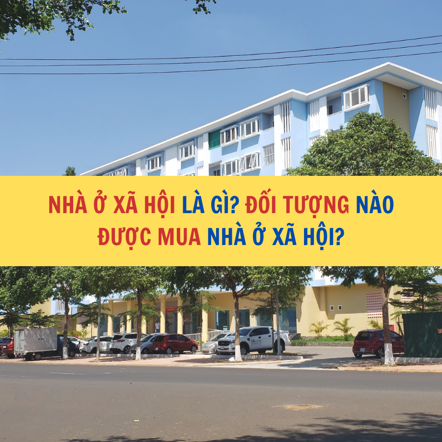 NHÀ Ở XÃ HỘI LÀ GÌ? ĐỐI TƯỢNG NÀO ĐƯỢC MUA NHÀ Ở XÃ HỘI?