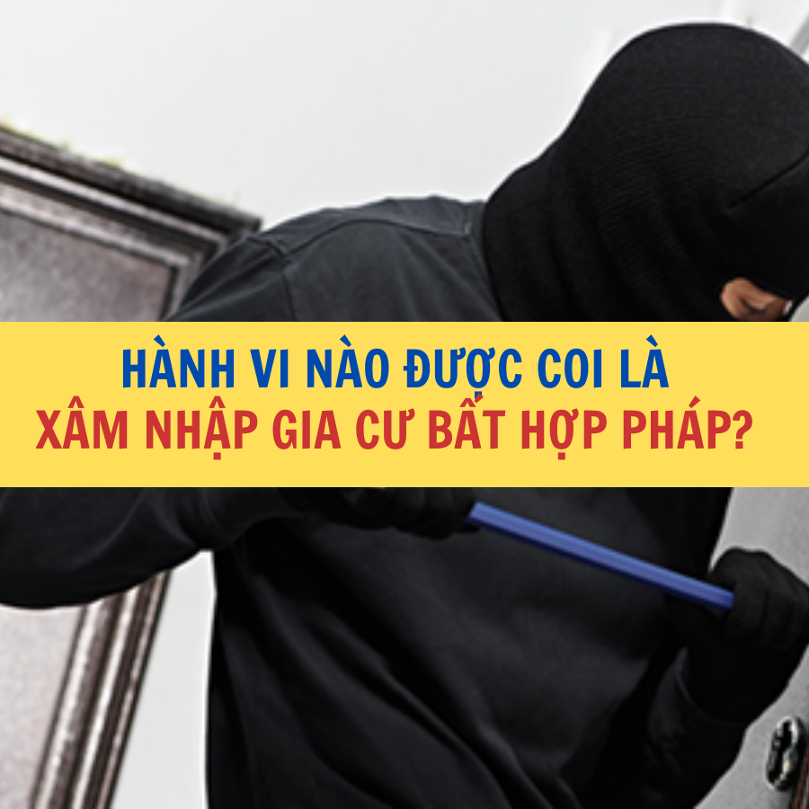 HÀNH VI NÀO ĐƯỢC COI LÀ XÂM NHẬP GIA CƯ BẤT HỢP PHÁP?