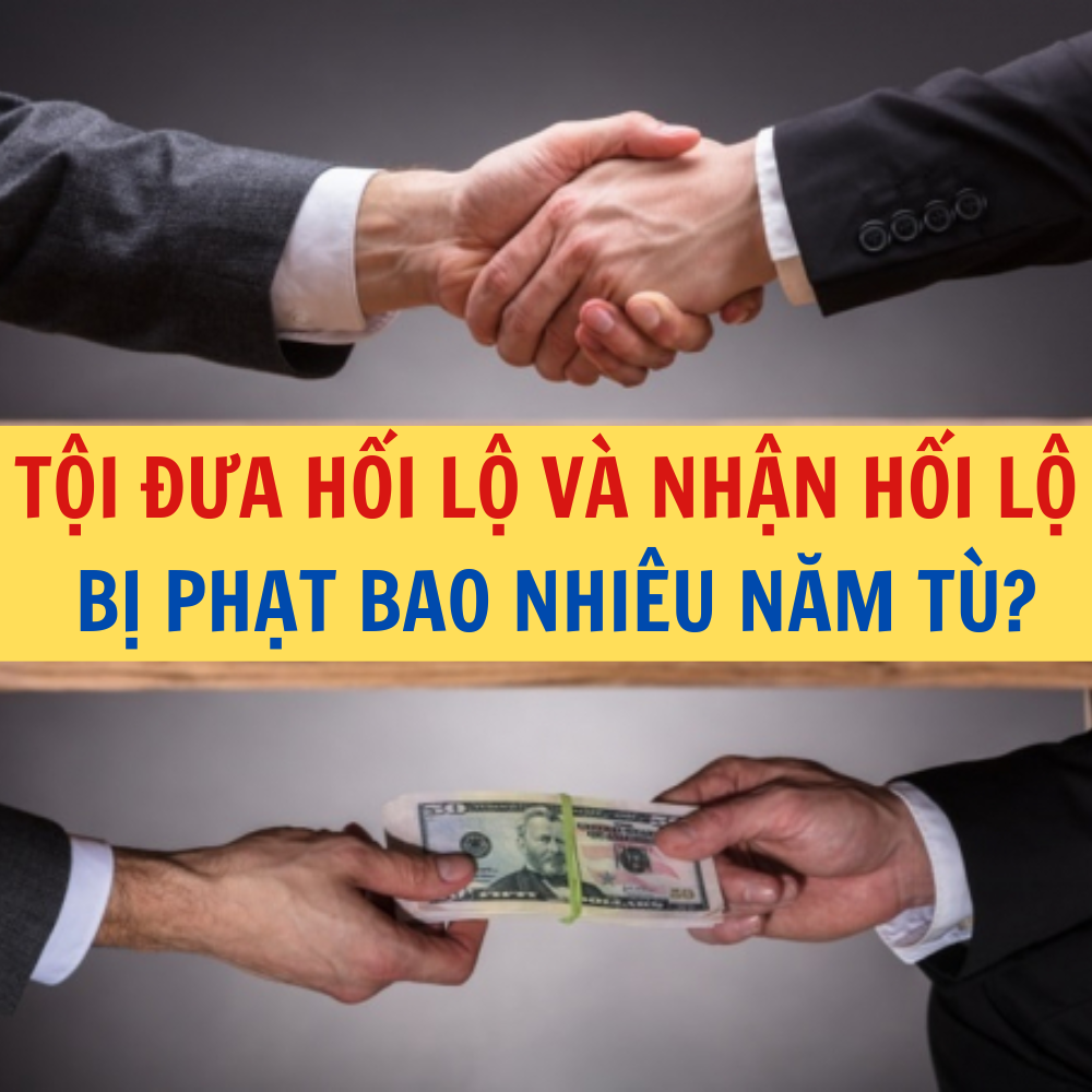 TỘI ĐƯA HỐI LỘ VÀ NHẬN HỐI LỘ BỊ PHẠT BAO NHIÊU NĂM TÙ?