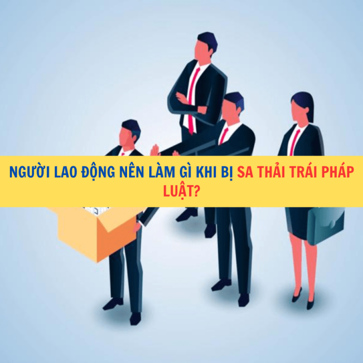 Người lao động nên làm gì khi bị sa thải trái pháp luật ?
