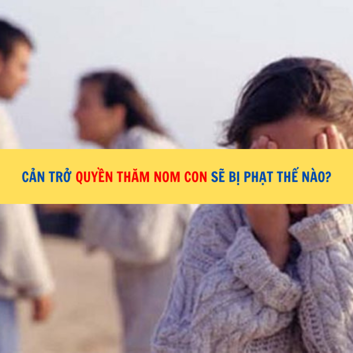 Cản trở quyền thăm nom con sẽ bị phạt thế nào?