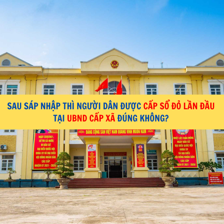 Sau sáp nhập thì người dân được cấp sổ đỏ lần đầu tại UBND cấp xã đúng không?