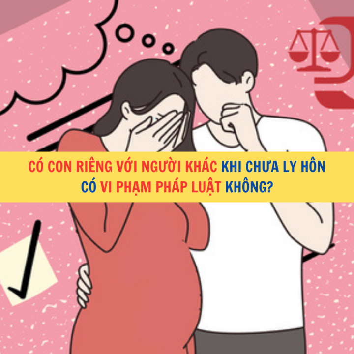 Có con riêng với người khác khi chưa ly hôn có vi phạm pháp luật không?