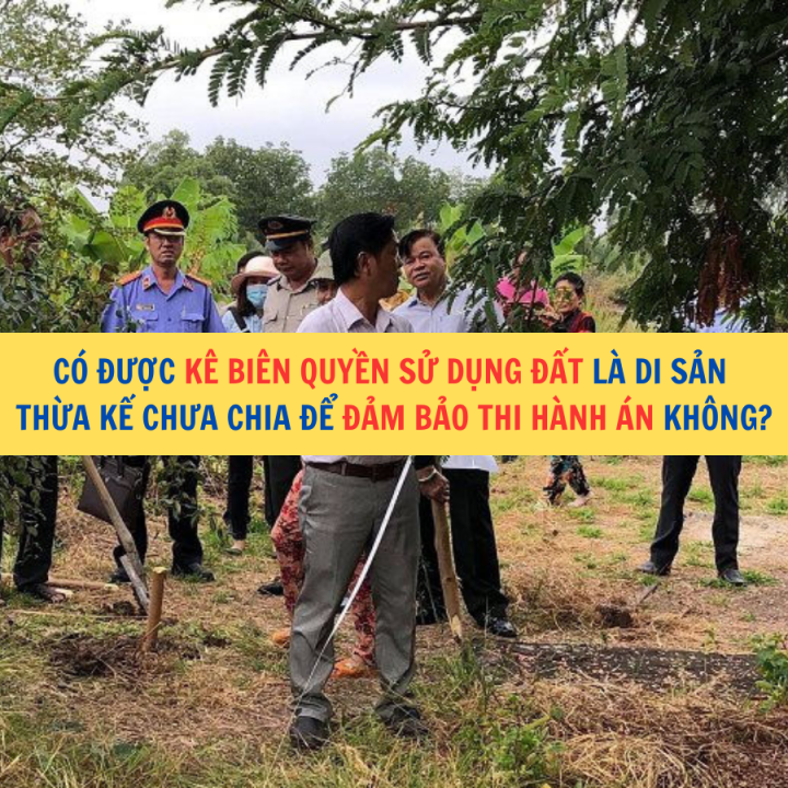 Có được kê biên quyền sử dụng đất là di sản thừa kế chưa chia để đảm bảo thi hành án không?