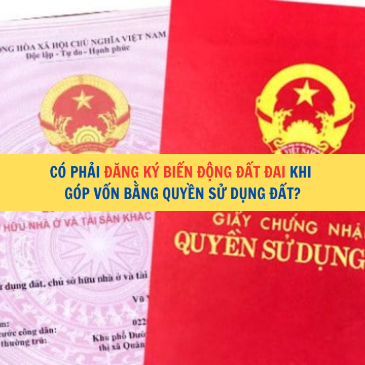 Có phải đăng ký biến động đất đai khi góp vốn bằng quyền sử dụng đất?