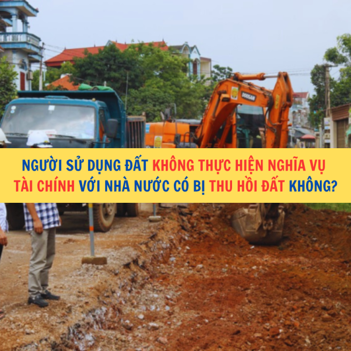 Người sử dụng đất không thực hiện nghĩa vụ tài chính với Nhà nước có bị thu hồi đất không?