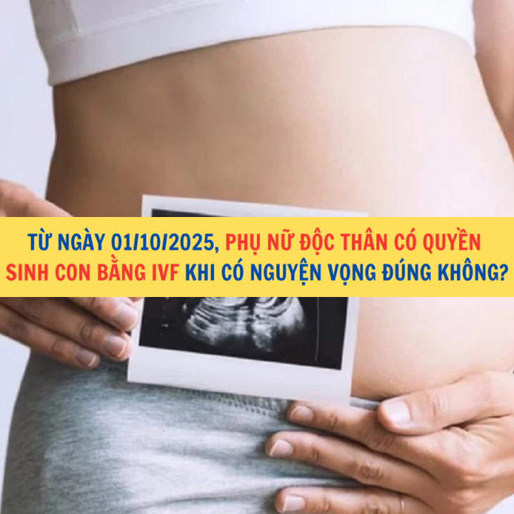 Từ ngày 01/10/2025, phụ nữ độc thân có quyền sinh con bằng IVF khi có nguyện vọng đúng không?