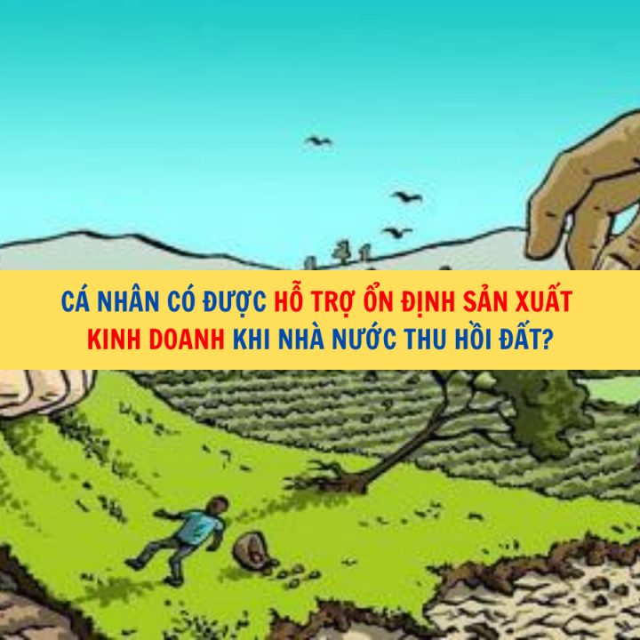 Cá nhân có được hỗ trợ ổn định sản xuất kinh doanh khi nhà nước thu hồi đất?