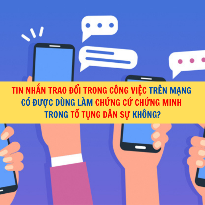 Tin nhắn trao đổi trong công việc trên mạng có được dùng làm chứng cứ chứng minh trong tố tụng dân sự không?