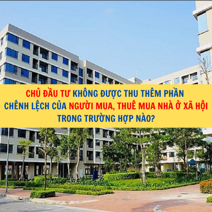 Chủ đầu tư không được thu thêm phần chênh lệch của người mua, thuê mua nhà ở xã hội trong trường hợp nào?