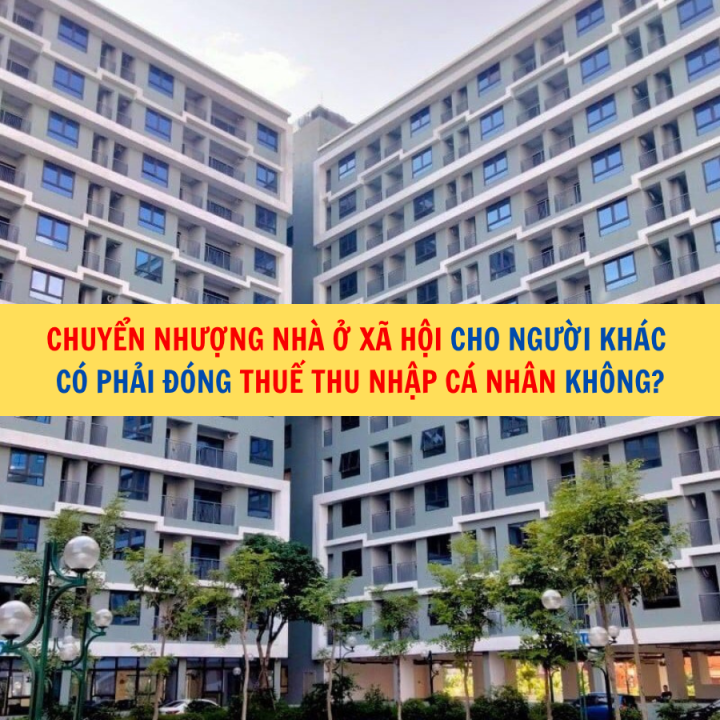 Chuyển nhượng nhà ở xã hội cho người khác có phải đóng thuế thu nhập cá nhân không?