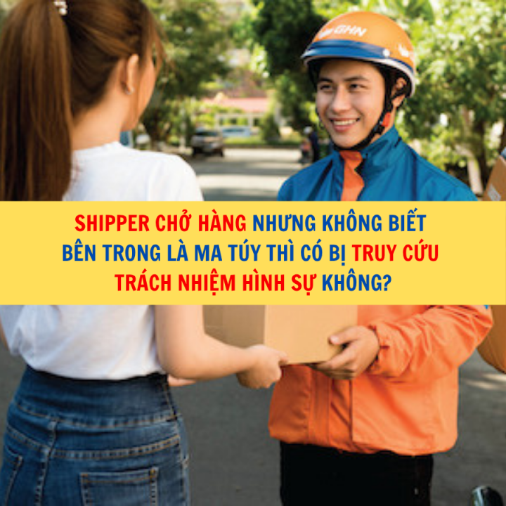 Shipper chở hàng nhưng không biết bên trong là ma túy thì có bị truy cứu trách nhiệm hình sự không?