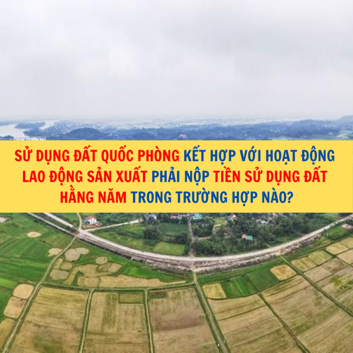 Sử dụng đất quốc phòng kết hợp với hoạt động lao động sản xuất phải nộp tiền sử dụng đất hằng năm trong trường hợp nào?