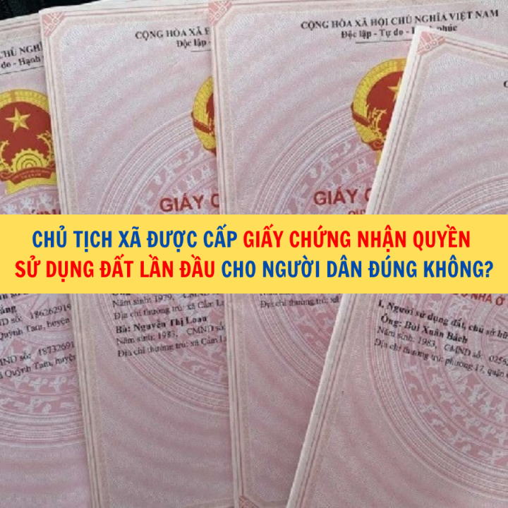 Chủ tịch xã được cấp Giấy chứng nhận quyền sử dụng đất lần đầu cho người dân đúng không?