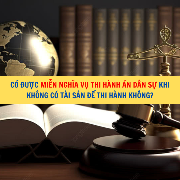 Có được miễn nghĩa vụ thi hành án dân sự khi không có tài sản để thi hành không?
