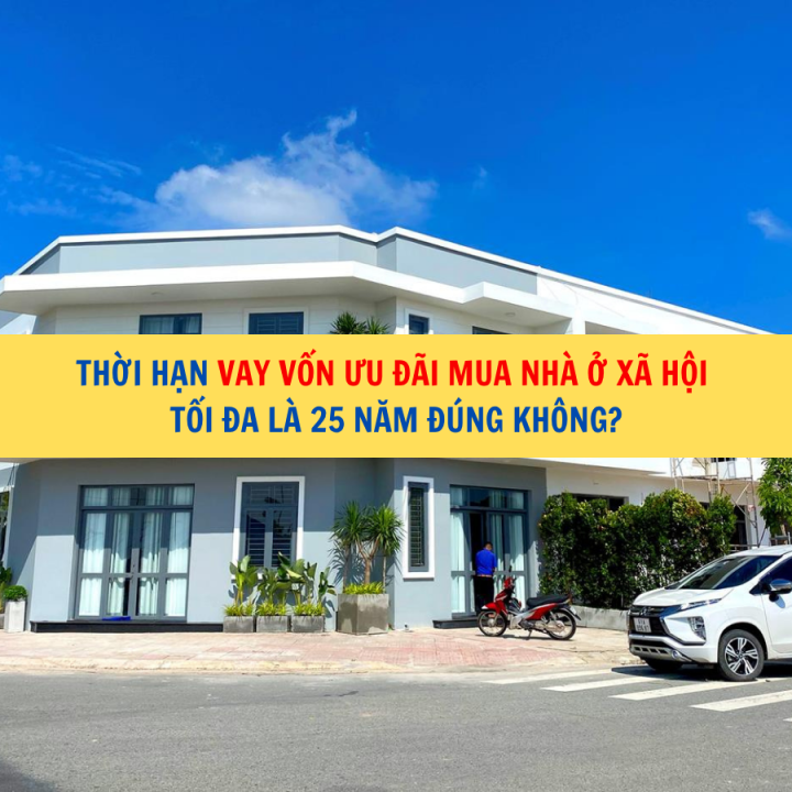 Thời hạn vay vốn ưu đãi mua nhà ở xã hội tối đa là 25 năm đúng không?