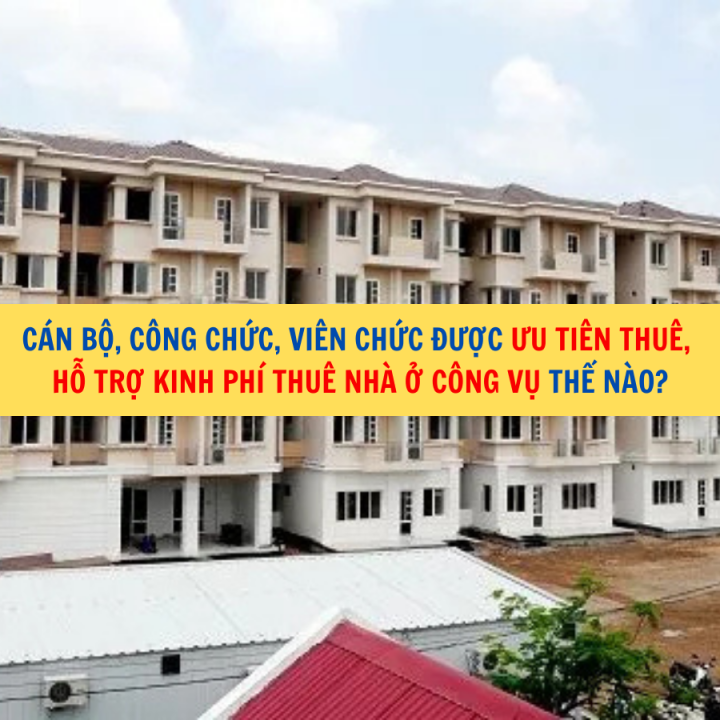 Cán bộ, công chức, viên chức được ưu tiên thuê, hỗ trợ kinh phí thuê nhà ở công vụ thế nào?