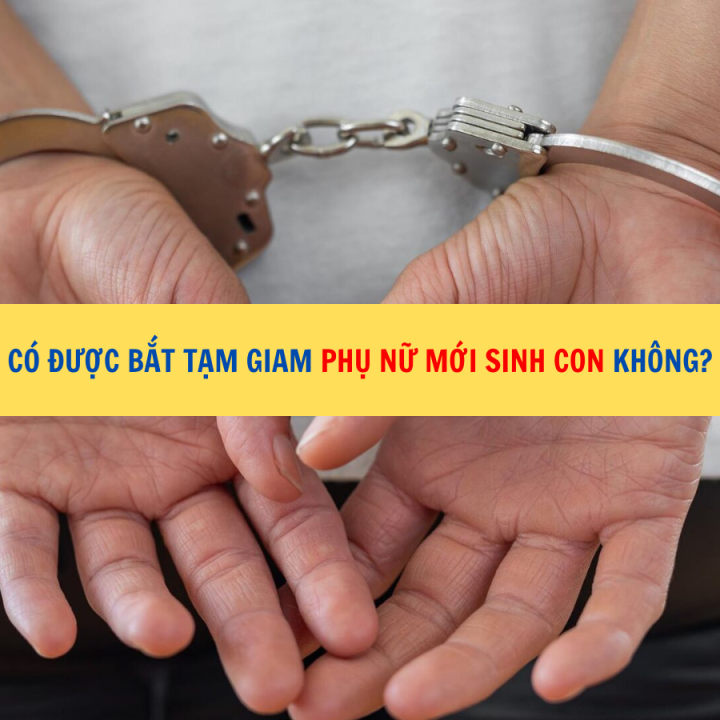Có được bắt tạm giam phụ nữ mới sinh con không?