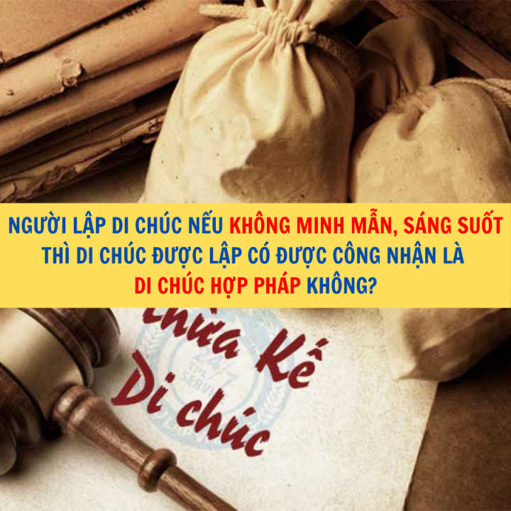 Người lập di chúc nếu không minh mẫn, sáng suốt thì di chúc được lập có được công nhận là di chúc hợp pháp không?