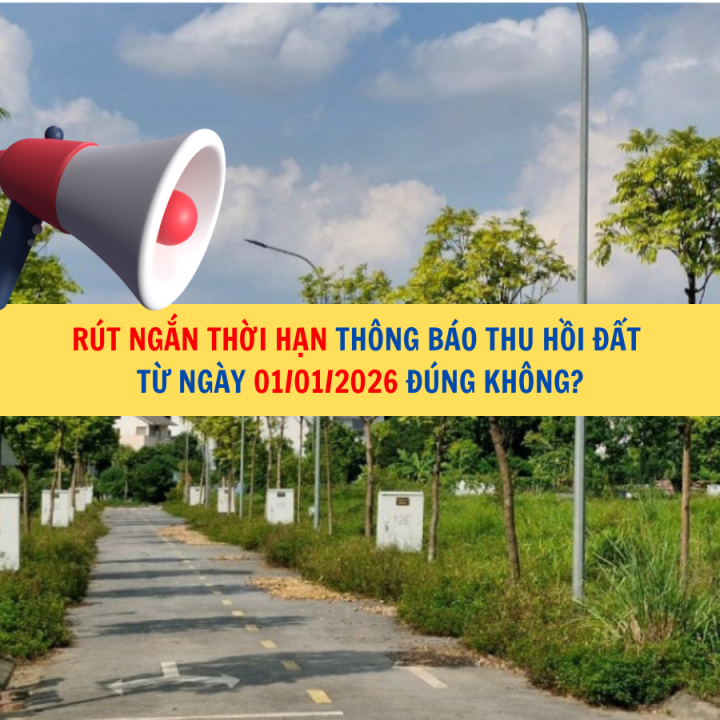 Rút ngắn thời hạn thông báo thu hồi đất từ ngày 01/01/2026 đúng không?