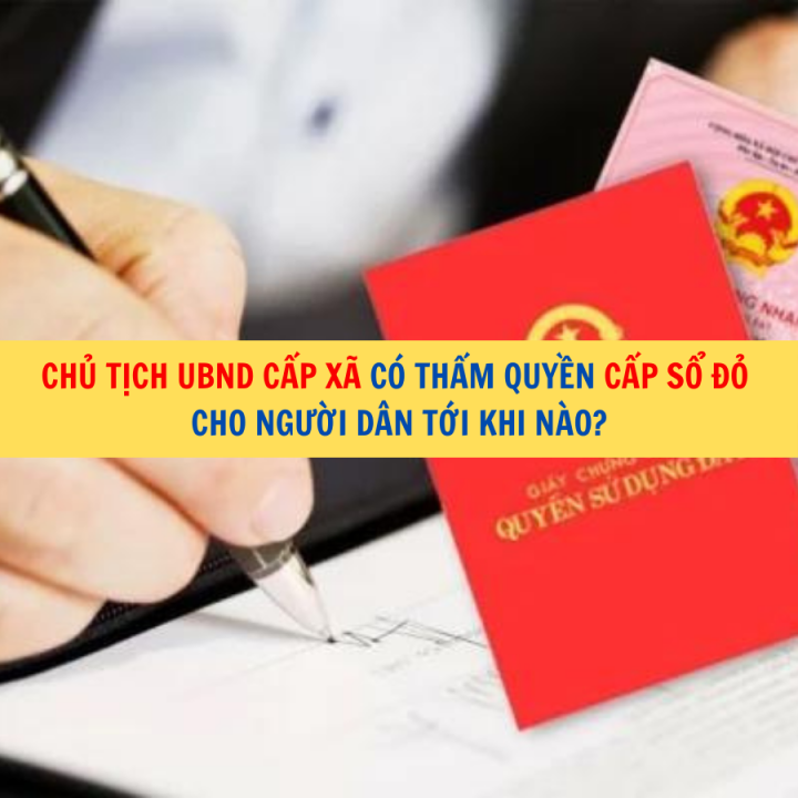 Chủ tịch UBND cấp xã có thẩm quyền cấp sổ đỏ cho người dân tới khi nào?
