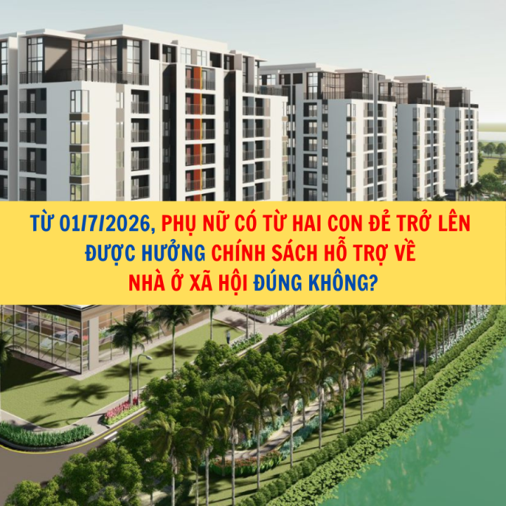 Từ 01/7/2026, phụ nữ có từ hai con đẻ trở lên được hưởng chính sách hỗ trợ về nhà ở xã hội đúng không?