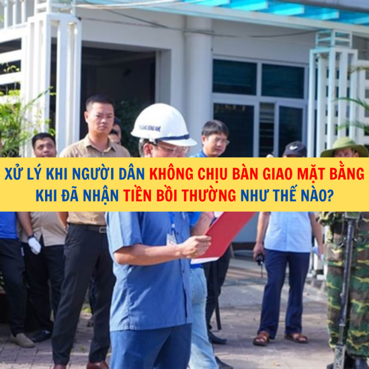 Xử lý khi người dân không chịu bàn giao mặt bằng khi đã nhận tiền bồi thường như thế nào?