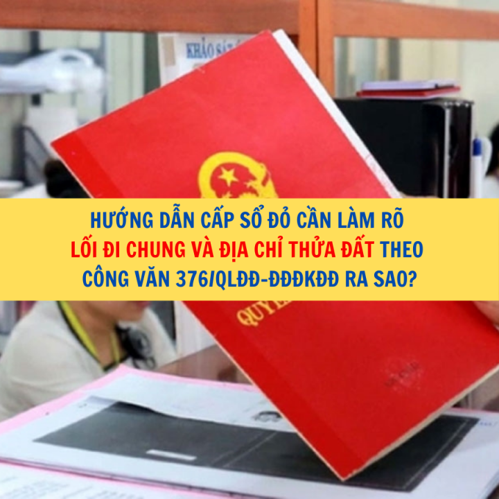 Hướng dẫn cấp sổ đỏ cần làm rõ lối đi chung và địa chỉ thửa đất theo Công văn 376/QLĐĐ-ĐĐĐKĐĐ ra sao?