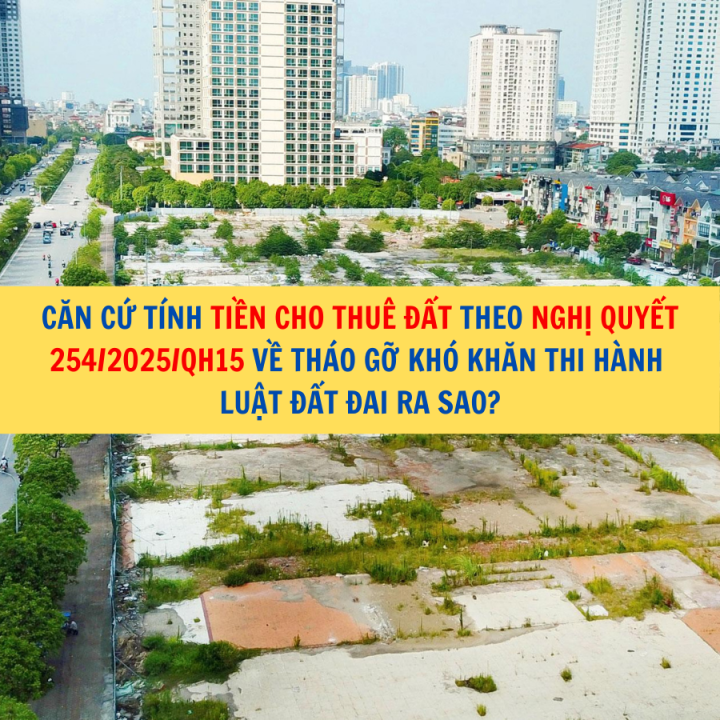 Căn cứ tính tiền cho thuê đất theo Nghị quyết 254/2025/QH15 về tháo gỡ khó khăn thi hành Luật Đất đai ra sao?