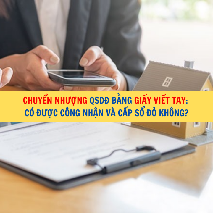 Chuyển nhượng quyền sử dụng đất bằng giấy viết tay: Có được công nhận và cấp sổ đỏ không?