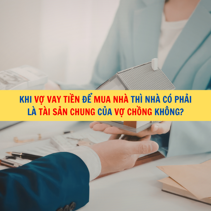 Khi vợ vay tiền để mua nhà thì nhà có phải là tài sản chung của vợ chồng không?