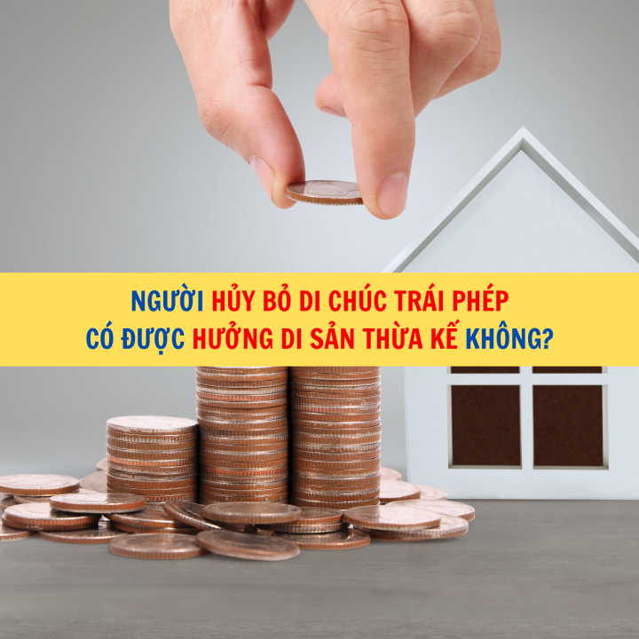 Người hủy bỏ di chúc trái phép có được hưởng di sản thừa kế không?