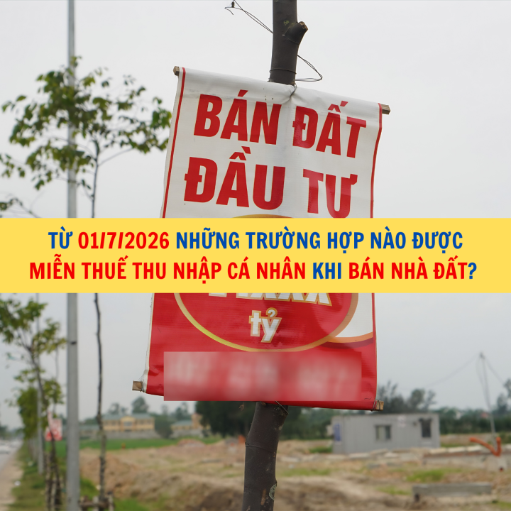 Từ 01/7/2026 những trường hợp nào được miễn thuế thu nhập cá nhân khi bán nhà đất?