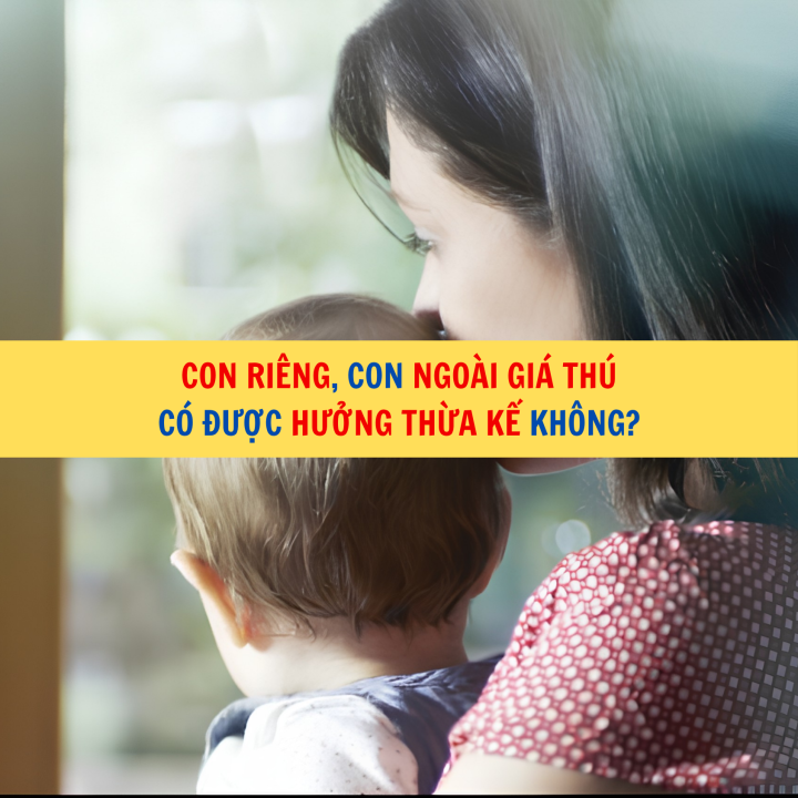 Con riêng, con ngoài giá thú có được hưởng thừa kế không?