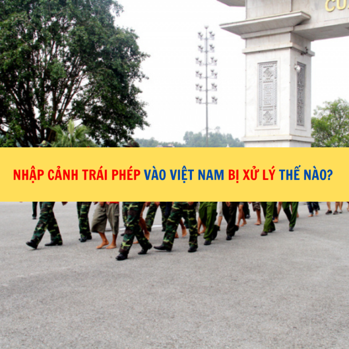 Nhập cảnh trái phép vào Việt Nam bị xử lý thế nào?